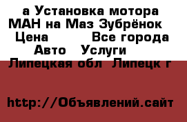 а Установка мотора МАН на Маз Зубрёнок  › Цена ­ 250 - Все города Авто » Услуги   . Липецкая обл.,Липецк г.